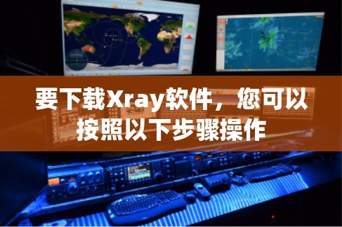 要下载Xray软件,您可以按照以下步骤操作 要下载Xray软件,您可以按照以下步骤操作