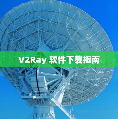 V2Ray 软件下载指南 V2Ray 软件下载指南