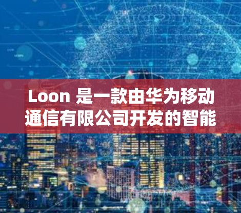 Loon 是一款由华为移动通信有限公司开发的智能手机操作系统,基于 Android 系统。Loon OS 具有与 Android 系统不同的用户界面和一些独特的功能