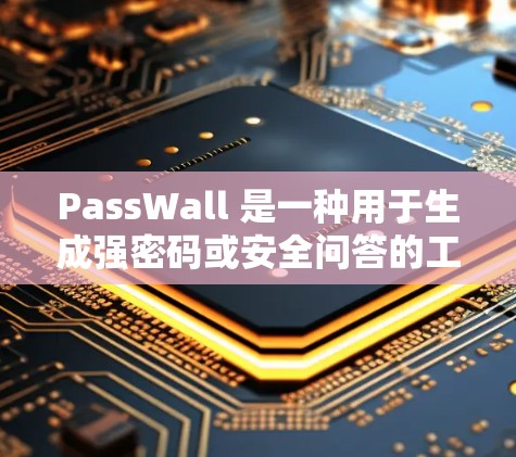 PassWall 是一种用于生成强密码或安全问答的工具,旨在帮助用户保护账户安全。以下是使用 PassWall 的基本教程